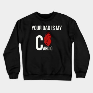 Funny Your dad is my cardio Crewneck Sweatshirt